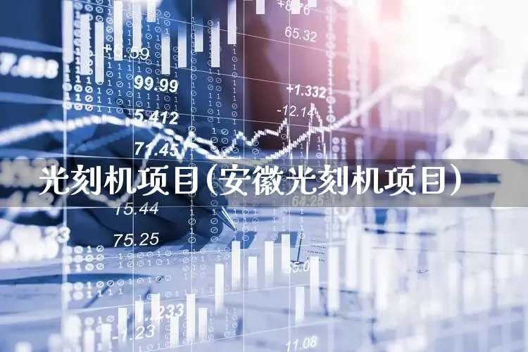光刻机项目(安徽光刻机项目)_https://www.heiljjianzu.com_北交所_第1张