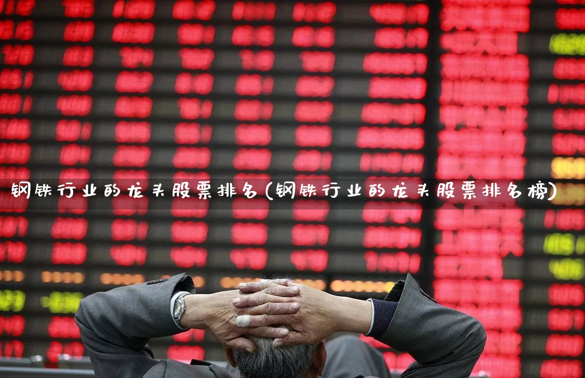 钢铁行业的龙头股票排名(钢铁行业的龙头股票排名榜)_https://www.heiljjianzu.com_上交所_第1张