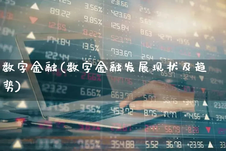 数字金融(数字金融发展现状及趋势)_https://www.heiljjianzu.com_深交所_第1张
