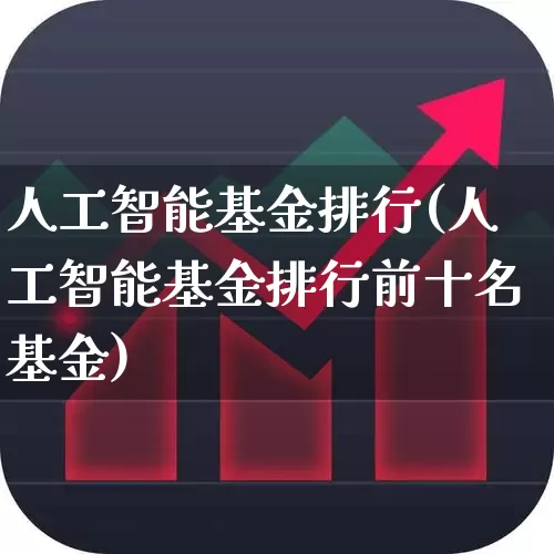 人工智能基金排行(人工智能基金排行前十名基金)_https://www.heiljjianzu.com_科创板_第1张