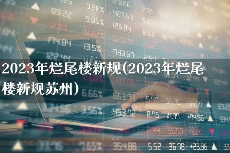 2023年烂尾楼新规(2023年烂尾楼新规苏州)_https://www.heiljjianzu.com_北交所_第1张