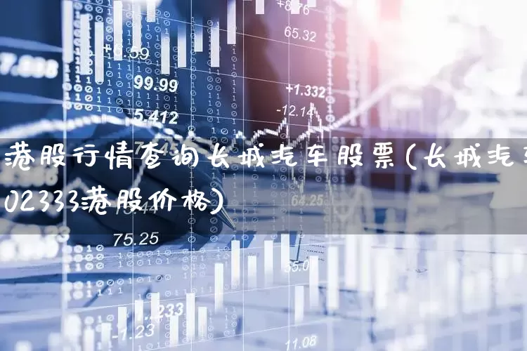 港股行情查询长城汽车股票(长城汽车02333港股价格)_https://www.heiljjianzu.com_创业板_第1张