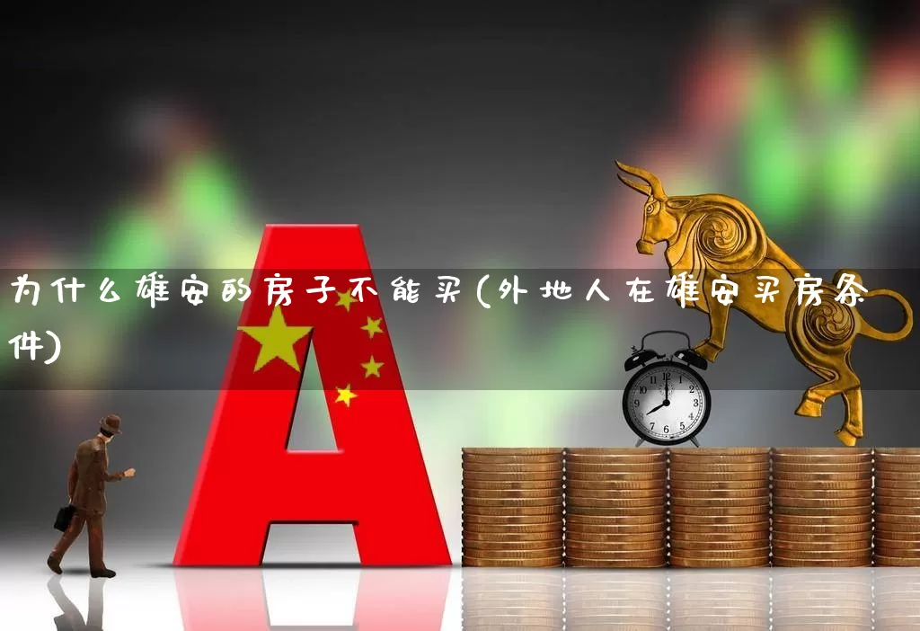 为什么雄安的房子不能买(外地人在雄安买房条件)_https://www.heiljjianzu.com_创业板_第1张