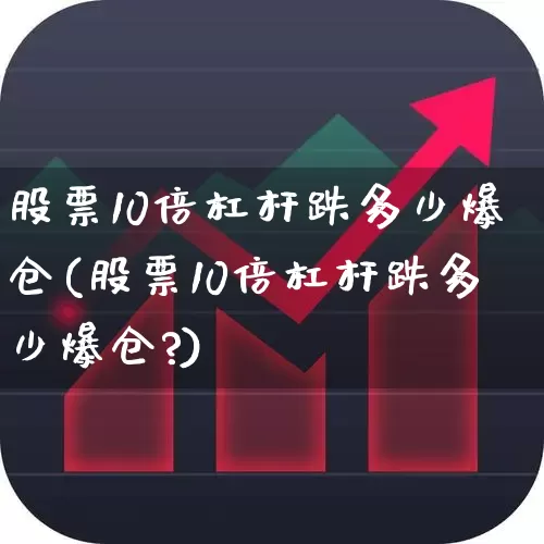 股票10倍杠杆跌多少爆仓(股票10倍杠杆跌多少爆仓?)_https://www.heiljjianzu.com_科创板_第1张