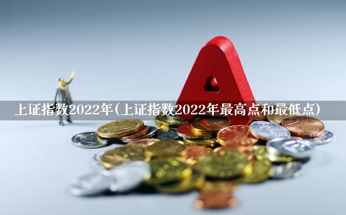 上证指数2022年(上证指数2022年最高点和最低点)_https://www.heiljjianzu.com_深交所_第1张