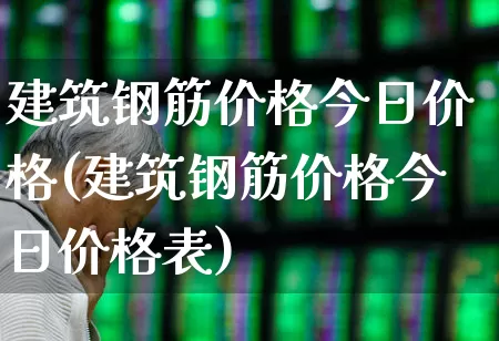 建筑钢筋价格今日价格(建筑钢筋价格今日价格表)_https://www.heiljjianzu.com_创业板_第1张