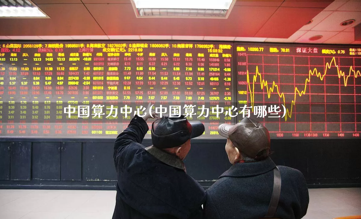 中国算力中心(中国算力中心有哪些)_https://www.heiljjianzu.com_创业板_第1张