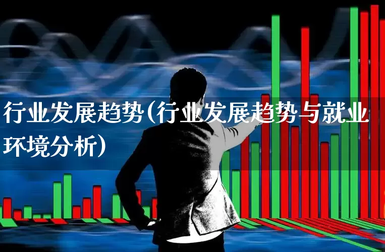行业发展趋势(行业发展趋势与就业环境分析)_https://www.heiljjianzu.com_深交所_第1张