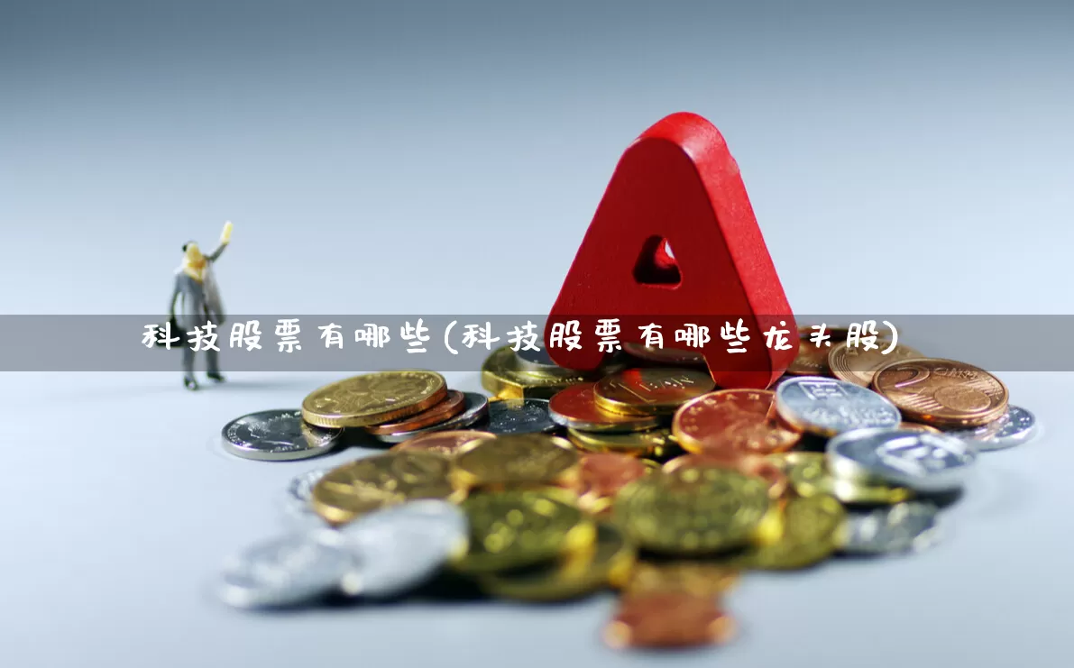 科技股票有哪些(科技股票有哪些龙头股)_https://www.heiljjianzu.com_创业板_第1张