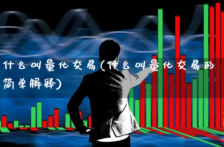 什么叫量化交易(什么叫量化交易的简单解释)_https://www.heiljjianzu.com_北交所_第1张