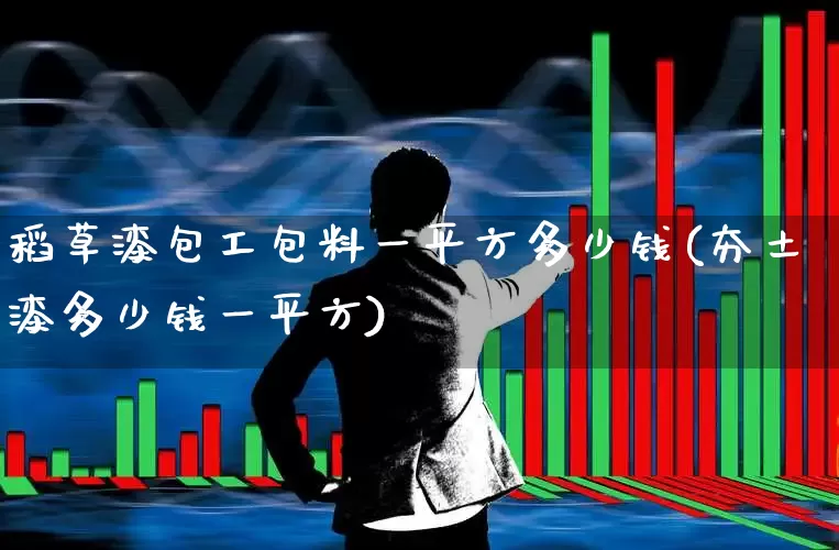 稻草漆包工包料一平方多少钱(夯土漆多少钱一平方)_https://www.heiljjianzu.com_北交所_第1张