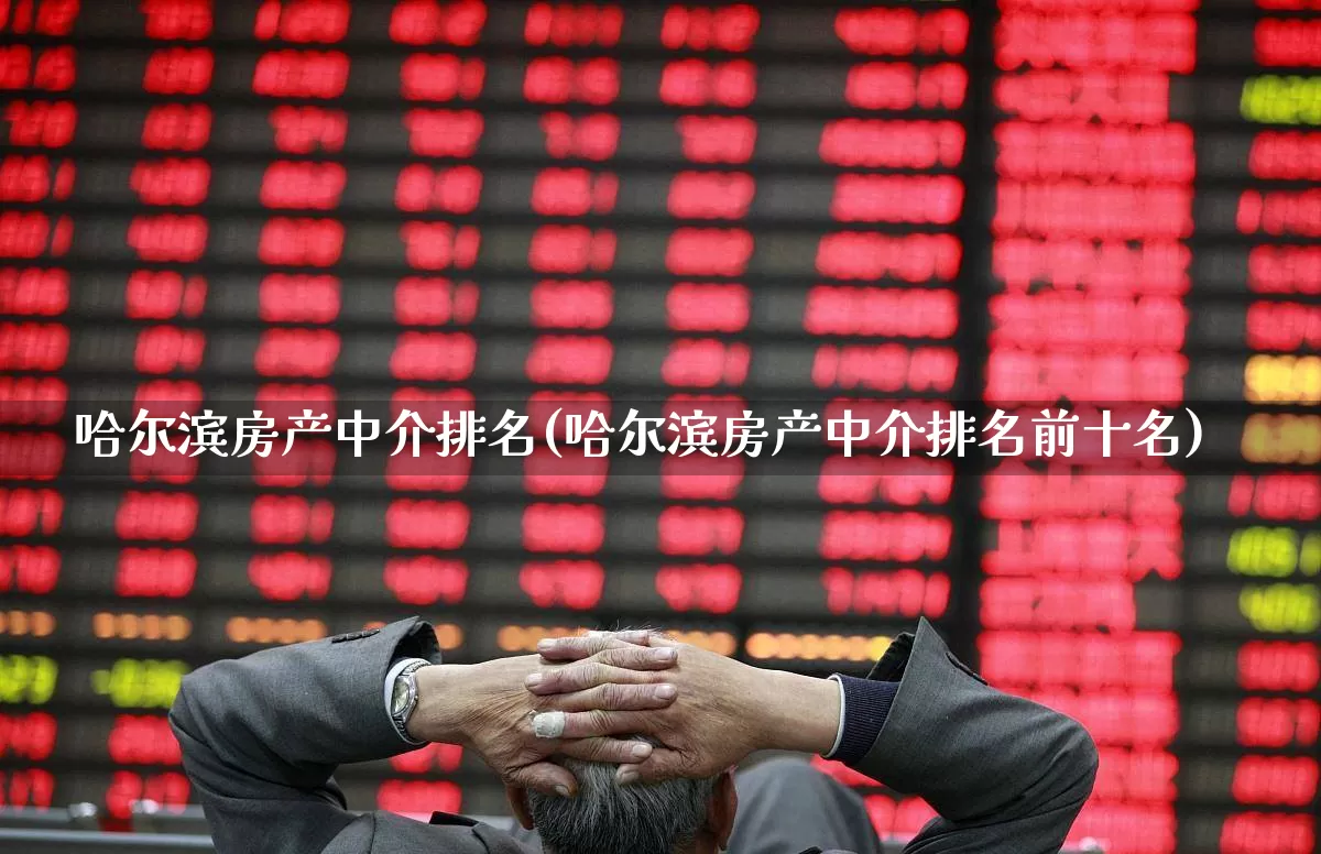 哈尔滨房产中介排名(哈尔滨房产中介排名前十名)_https://www.heiljjianzu.com_创业板_第1张