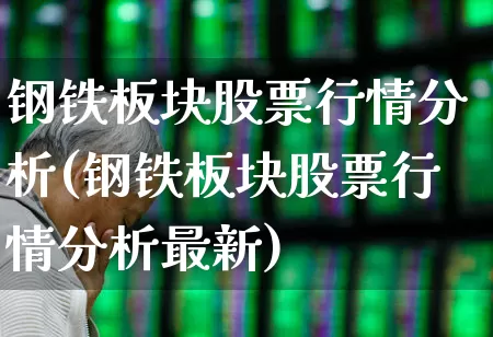 钢铁板块股票行情分析(钢铁板块股票行情分析最新)_https://www.heiljjianzu.com_创业板_第1张