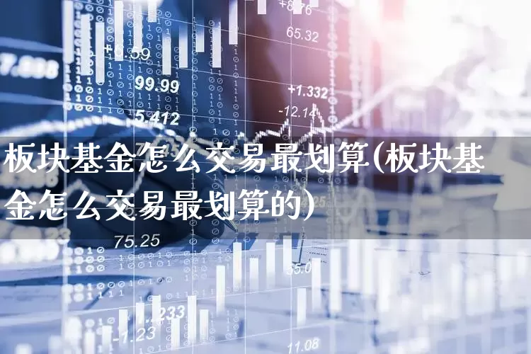 板块基金怎么交易最划算(板块基金怎么交易最划算的)_https://www.heiljjianzu.com_科创板_第1张