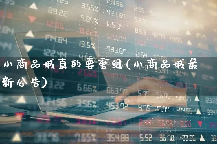 小商品城真的要重组(小商品城最新公告)_https://www.heiljjianzu.com_科创板_第1张