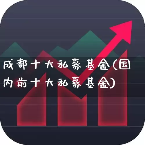 成都十大私募基金(国内前十大私募基金)_https://www.heiljjianzu.com_北交所_第1张