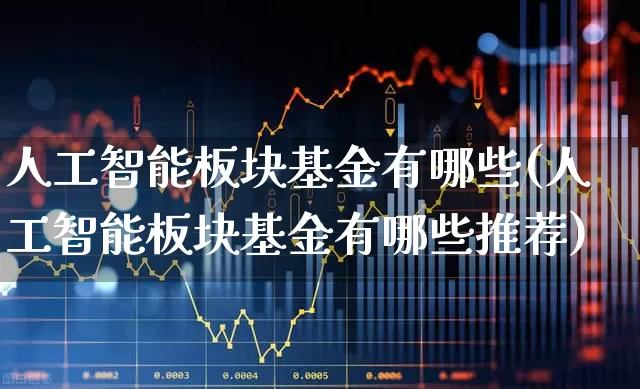 人工智能板块基金有哪些(人工智能板块基金有哪些推荐)_https://www.heiljjianzu.com_上交所_第1张