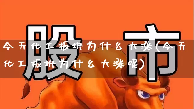 今天化工板块为什么大涨(今天化工板块为什么大涨呢)_https://www.heiljjianzu.com_上交所_第1张