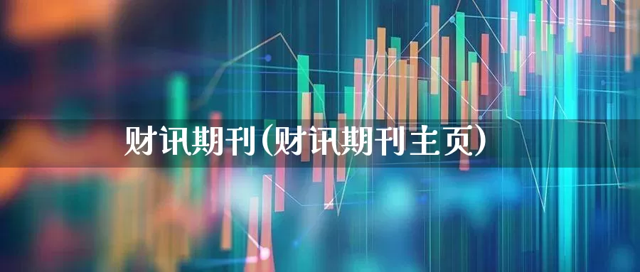 财讯期刊(财讯期刊主页)_https://www.heiljjianzu.com_深交所_第1张