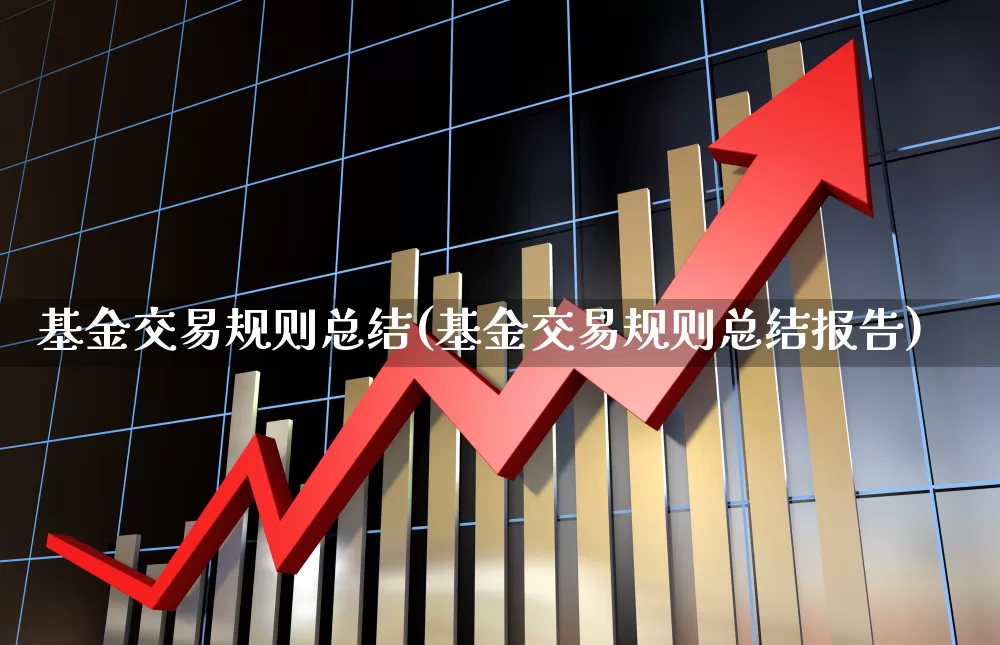 基金交易规则总结(基金交易规则总结报告)_https://www.heiljjianzu.com_科创板_第1张