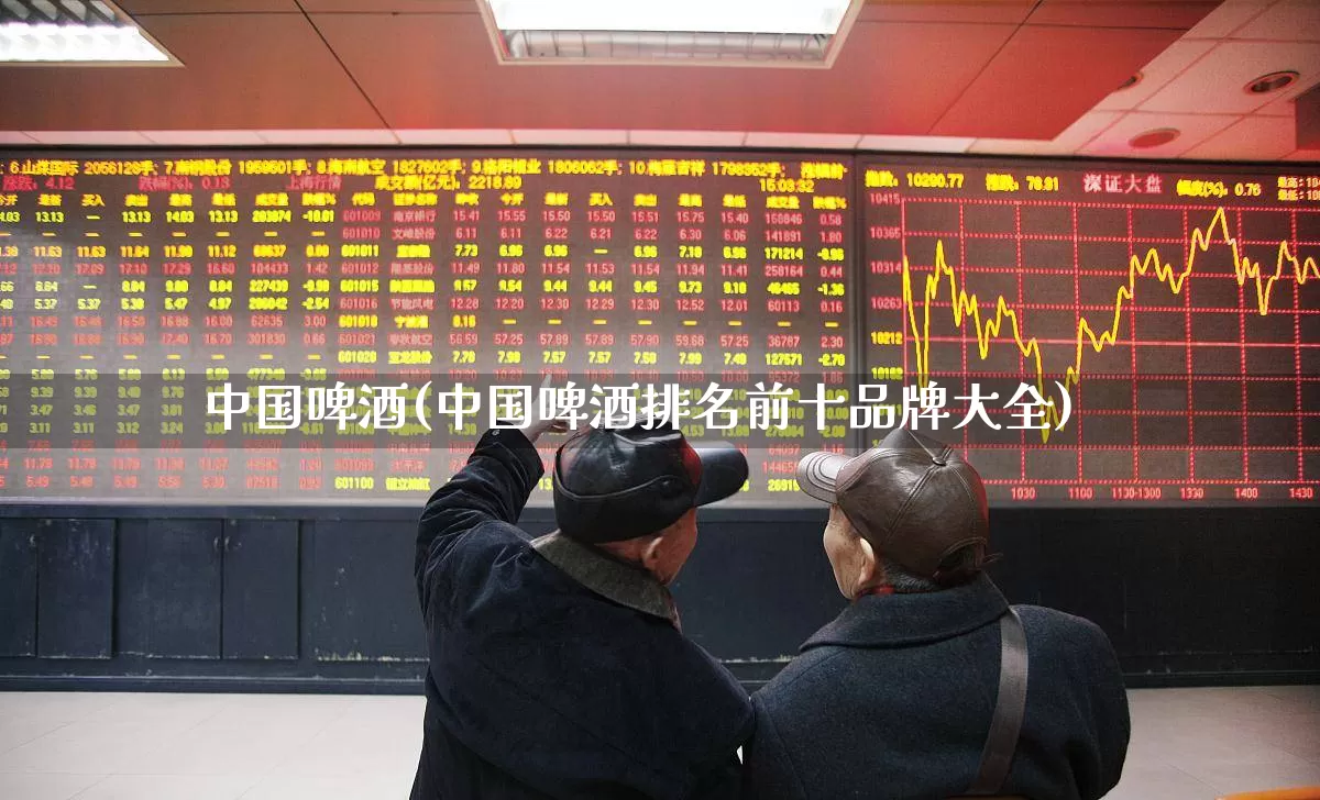 中国啤酒(中国啤酒排名前十品牌大全)_https://www.heiljjianzu.com_北交所_第1张