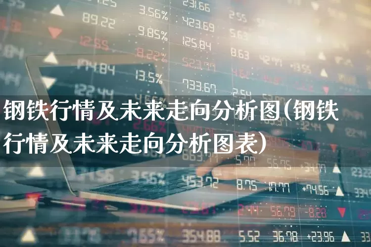 钢铁行情及未来走向分析图(钢铁行情及未来走向分析图表)_https://www.heiljjianzu.com_创业板_第1张