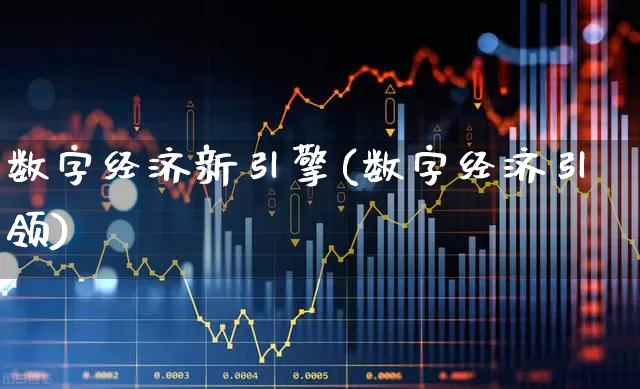 数字经济新引擎(数字经济引领)_https://www.heiljjianzu.com_深交所_第1张