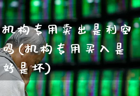 机构专用卖出是利空吗(机构专用买入是好是坏)_https://www.heiljjianzu.com_北交所_第1张