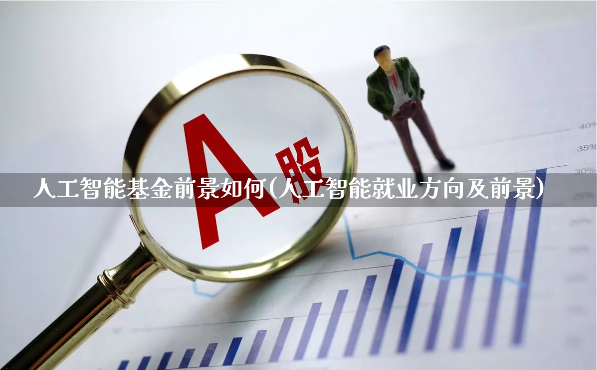 人工智能基金前景如何(人工智能就业方向及前景)_https://www.heiljjianzu.com_创业板_第1张