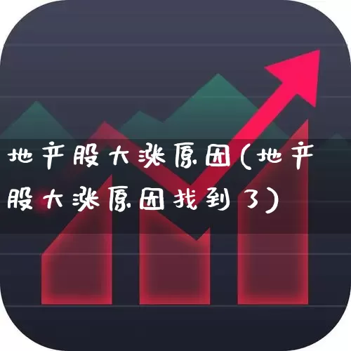 地产股大涨原因(地产股大涨原因找到了)_https://www.heiljjianzu.com_北交所_第1张