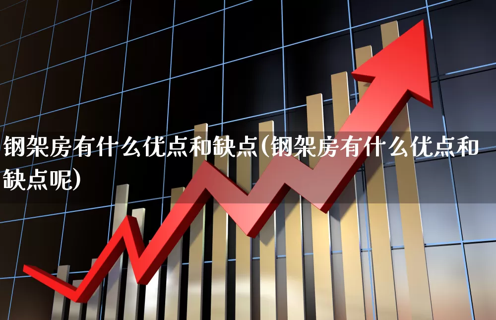 钢架房有什么优点和缺点(钢架房有什么优点和缺点呢)_https://www.heiljjianzu.com_科创板_第1张