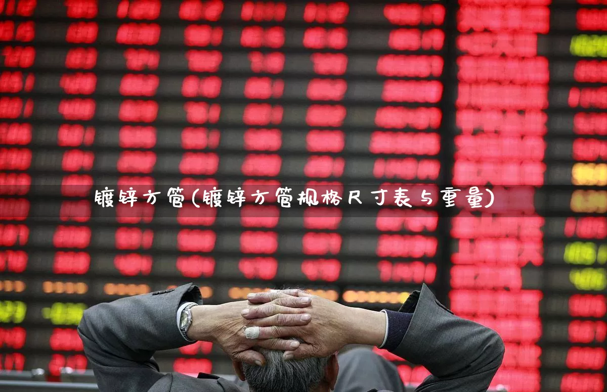 镀锌方管(镀锌方管规格尺寸表与重量)_https://www.heiljjianzu.com_上交所_第1张