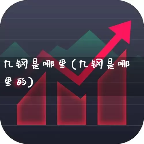 九钢是哪里(九钢是哪里的)_https://www.heiljjianzu.com_深交所_第1张