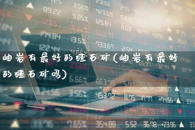 岫岩有最好的硅石矿(岫岩有最好的硅石矿吗)_https://www.heiljjianzu.com_科创板_第1张