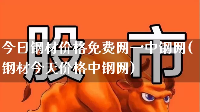 今日钢材价格免费网一中钢网(钢材今天价格中钢网)_https://www.heiljjianzu.com_深交所_第1张
