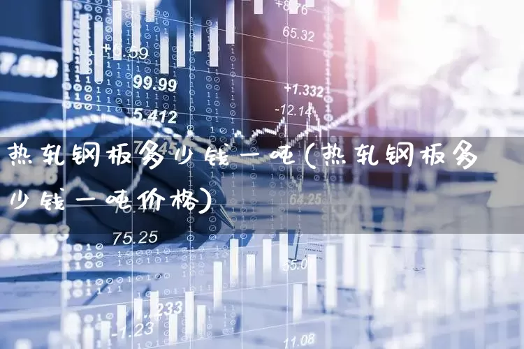 热轧钢板多少钱一吨(热轧钢板多少钱一吨价格)_https://www.heiljjianzu.com_科创板_第1张