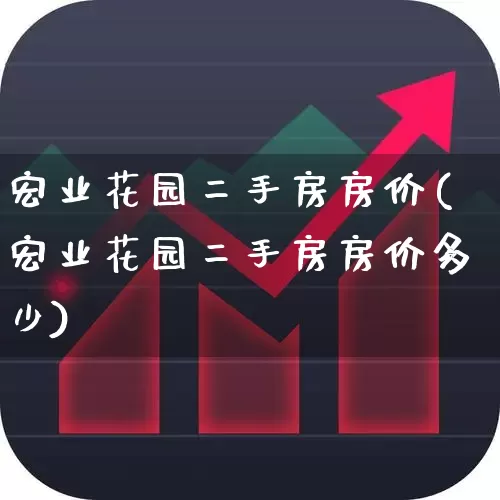 宏业花园二手房房价(宏业花园二手房房价多少)_https://www.heiljjianzu.com_科创板_第1张