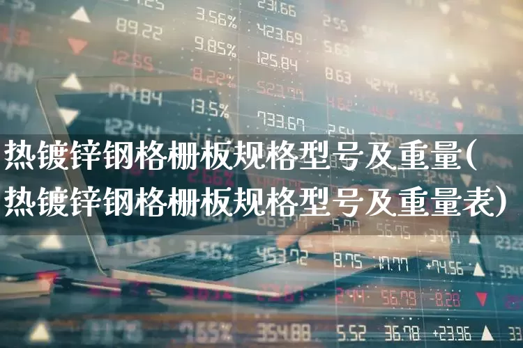 热镀锌钢格栅板规格型号及重量(热镀锌钢格栅板规格型号及重量表)_https://www.heiljjianzu.com_科创板_第1张