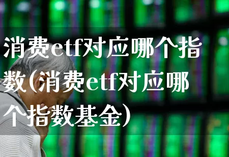 消费etf对应哪个指数(消费etf对应哪个指数基金)_https://www.heiljjianzu.com_深交所_第1张