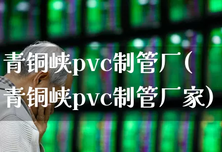 青铜峡pvc制管厂(青铜峡pvc制管厂家)_https://www.heiljjianzu.com_北交所_第1张