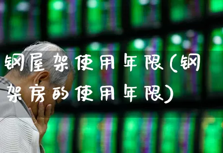 钢屋架使用年限(钢架房的使用年限)_https://www.heiljjianzu.com_创业板_第1张