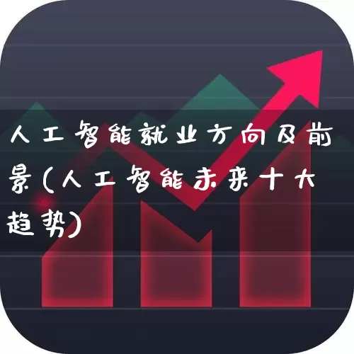 人工智能就业方向及前景(人工智能未来十大趋势)_https://www.heiljjianzu.com_科创板_第1张