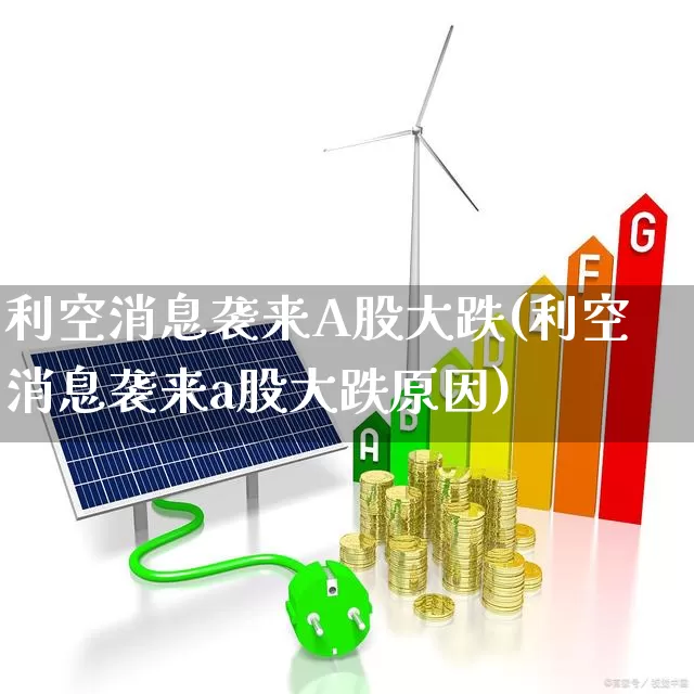 利空消息袭来A股大跌(利空消息袭来a股大跌原因)_https://www.heiljjianzu.com_深交所_第1张