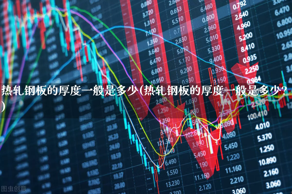 热轧钢板的厚度一般是多少(热轧钢板的厚度一般是多少?)_https://www.heiljjianzu.com_深交所_第1张