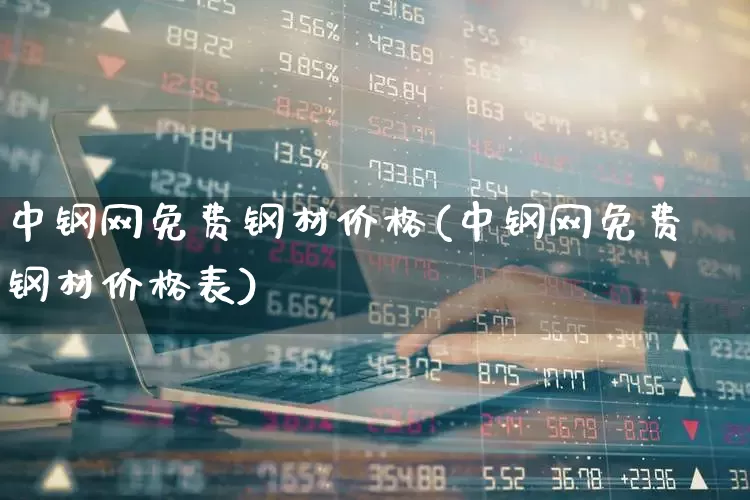 中钢网免费钢材价格(中钢网免费钢材价格表)_https://www.heiljjianzu.com_北交所_第1张