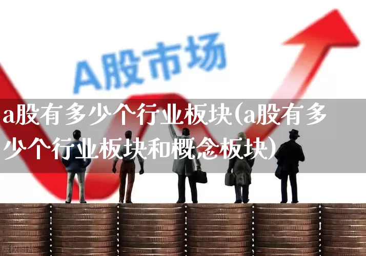 a股有多少个行业板块(a股有多少个行业板块和概念板块)_https://www.heiljjianzu.com_深交所_第1张