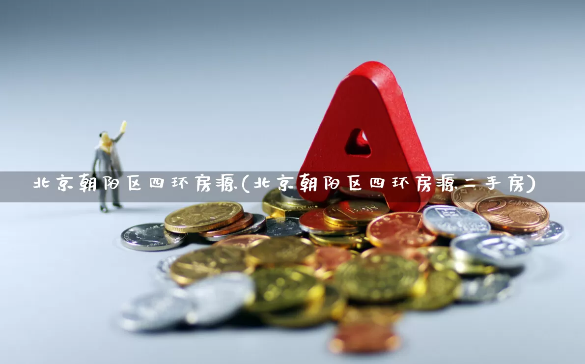 北京朝阳区四环房源(北京朝阳区四环房源二手房)_https://www.heiljjianzu.com_深交所_第1张
