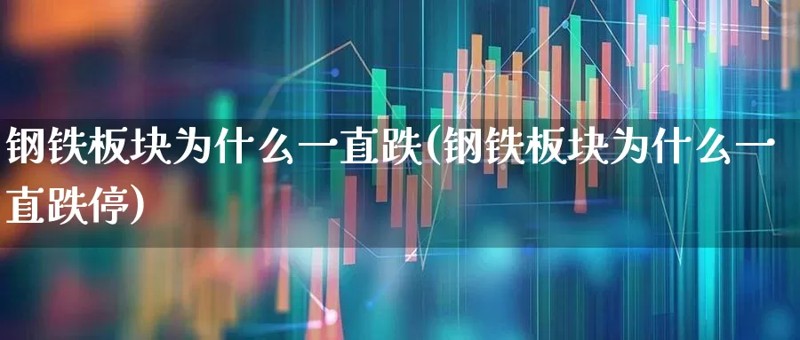 钢铁板块为什么一直跌(钢铁板块为什么一直跌停)_https://www.heiljjianzu.com_上交所_第1张