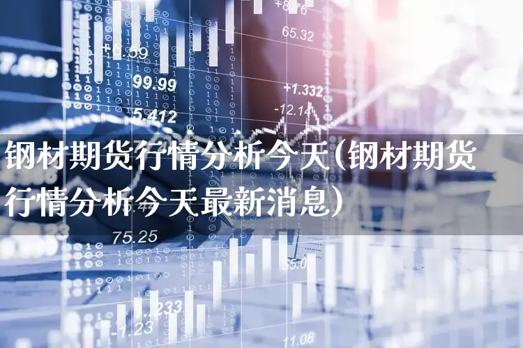 钢材期货行情分析今天(钢材期货行情分析今天最新消息)_https://www.heiljjianzu.com_科创板_第1张