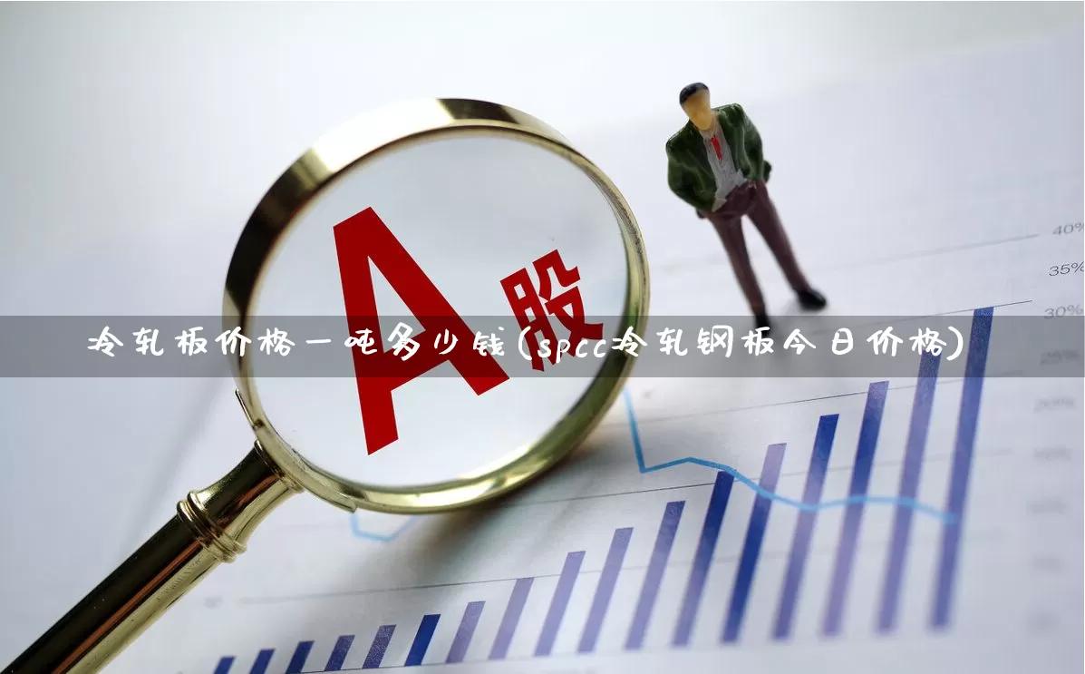 冷轧板价格一吨多少钱(spcc冷轧钢板今日价格)_https://www.heiljjianzu.com_上交所_第1张